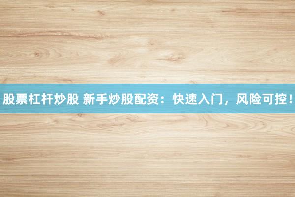 股票杠杆炒股 新手炒股配资:快速入门,风险可控!