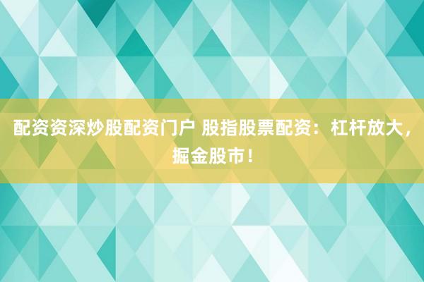 配资资深炒股配资门户 股指股票配资：杠杆放大，掘金股市！