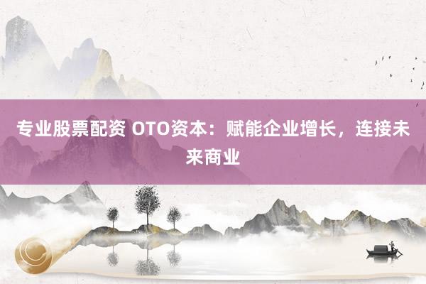 专业股票配资 OTO资本:赋能企业增长,连接未来商业