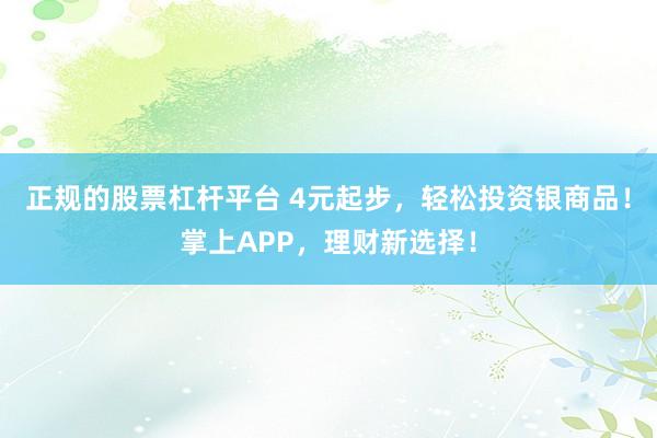 正规的股票杠杆平台 4元起步，轻松投资银商品！掌上APP，理财新选择！