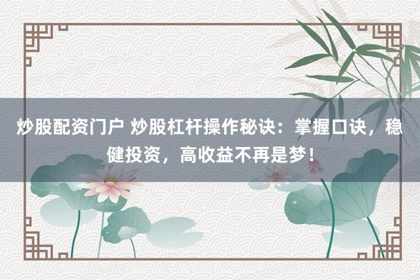 炒股配资门户 炒股杠杆操作秘诀：掌握口诀，稳健投资，高收益不再是梦！