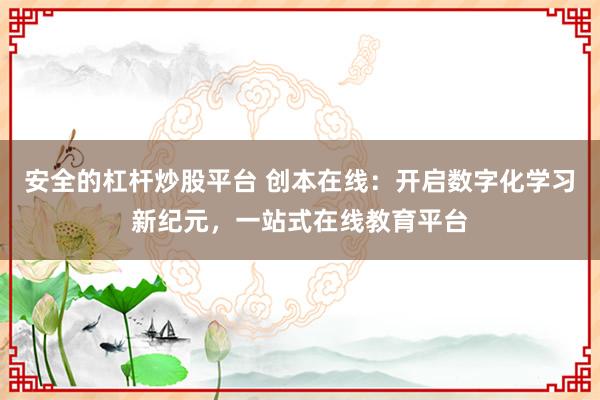安全的杠杆炒股平台 创本在线：开启数字化学习新纪元，一站式在线教育平台