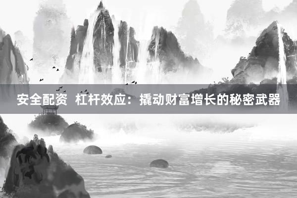 安全配资 杠杆效应:撬动财富增长的秘密武器