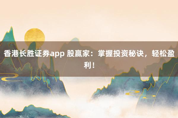 香港长胜证券app 股赢家：掌握投资秘诀，轻松盈利！