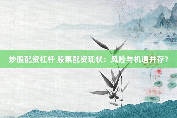 炒股配资杠杆 股票配资现状:风险与机遇并存?