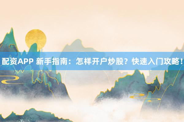 配资APP 新手指南：怎样开户炒股？快速入门攻略！