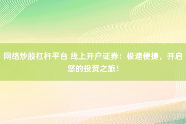 网络炒股杠杆平台 线上开户证券：极速便捷，开启您的投资之旅！