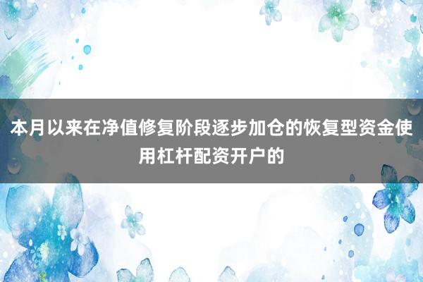 本月以来在净值修复阶段逐步加仓的恢复型资金使用杠杆配资开户的