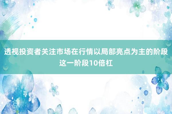 透视投资者关注市场在行情以局部亮点为主的阶段这一阶段10倍杠