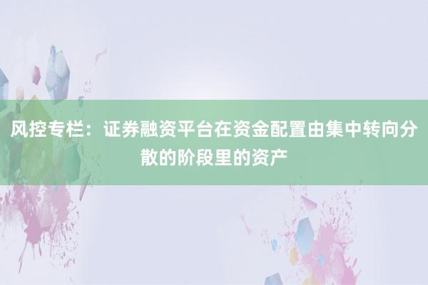 风控专栏:证券融资平台在资金配置由集中转向分散的阶段里的资产