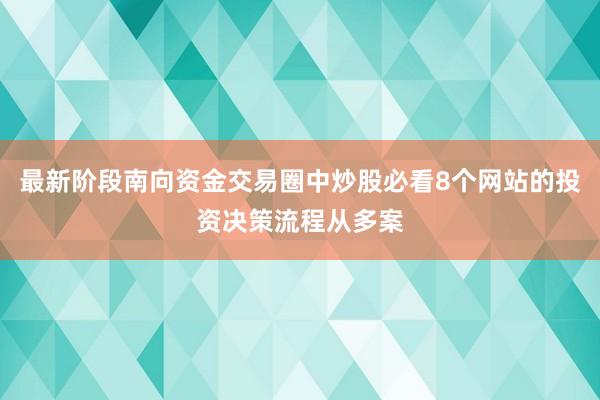 最新阶段南向资金交易圈中炒股必看8个网站的投资决策流程从多案