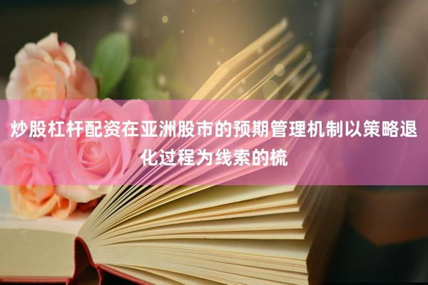 炒股杠杆配资在亚洲股市的预期管理机制以策略退化过程为线索的梳