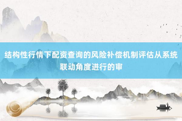 结构性行情下配资查询的风险补偿机制评估从系统联动角度进行的审