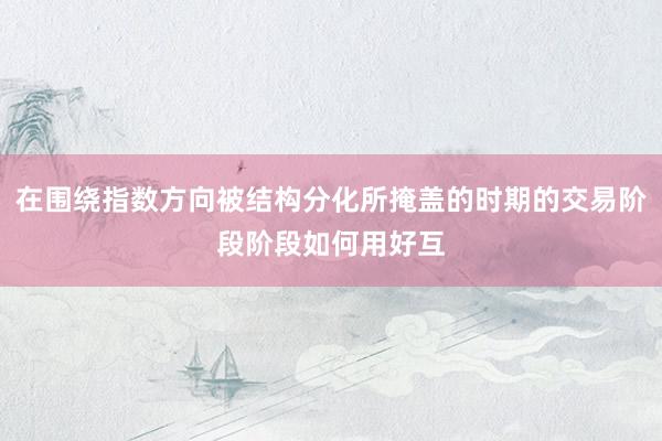 在围绕指数方向被结构分化所掩盖的时期的交易阶段阶段如何用好互
