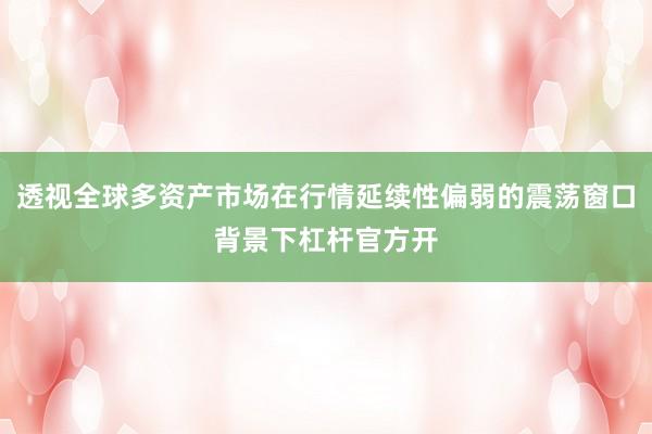 透视全球多资产市场在行情延续性偏弱的震荡窗口背景下杠杆官方开