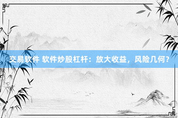 交易软件 软件炒股杠杆：放大收益，风险几何？