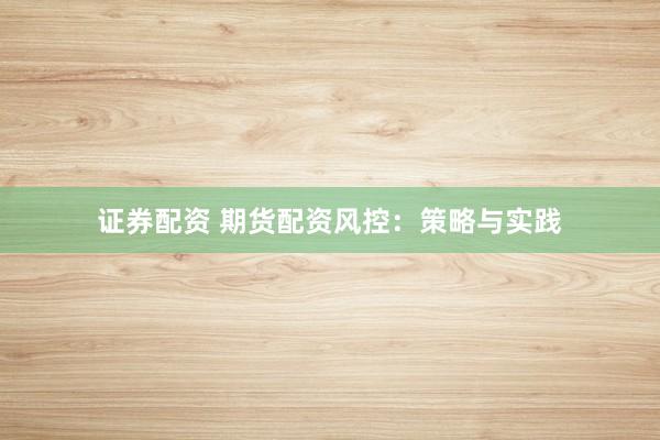 证券配资 期货配资风控：策略与实践