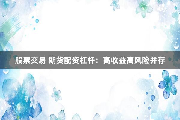 股票交易 期货配资杠杆：高收益高风险并存