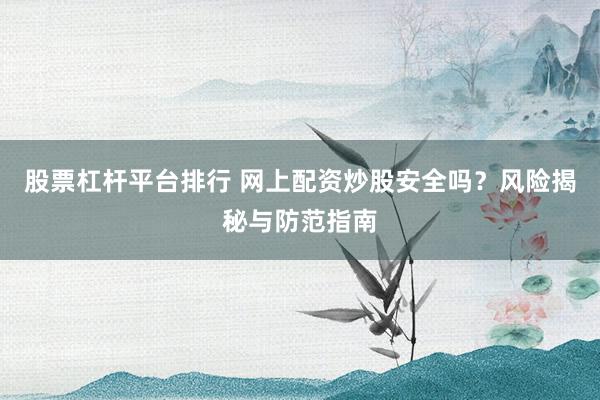 股票杠杆平台排行 网上配资炒股安全吗？风险揭秘与防范指南
