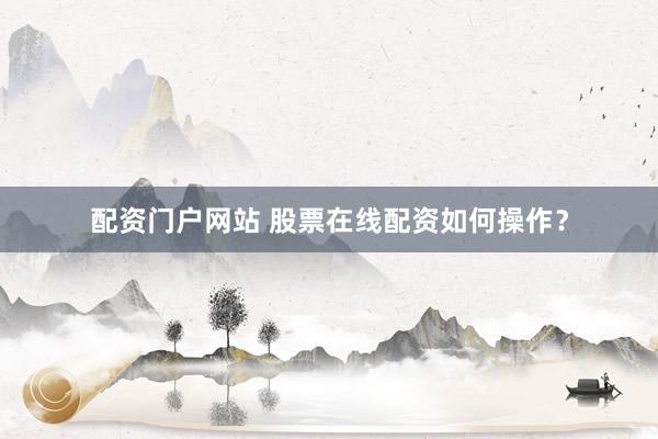 配资门户网站 股票在线配资如何操作？
