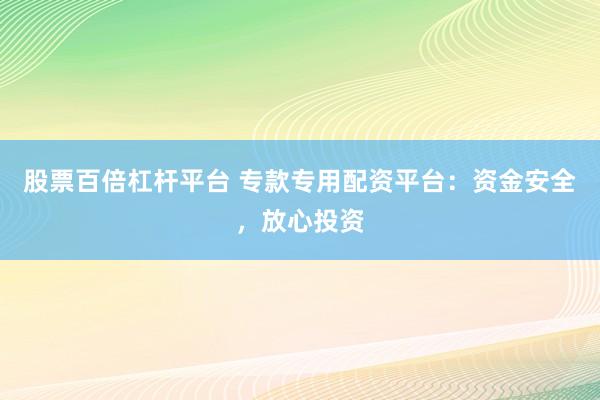 股票百倍杠杆平台 专款专用配资平台：资金安全，放心投资