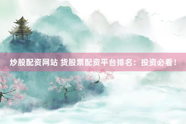 炒股配资网站 货股票配资平台排名：投资必看！