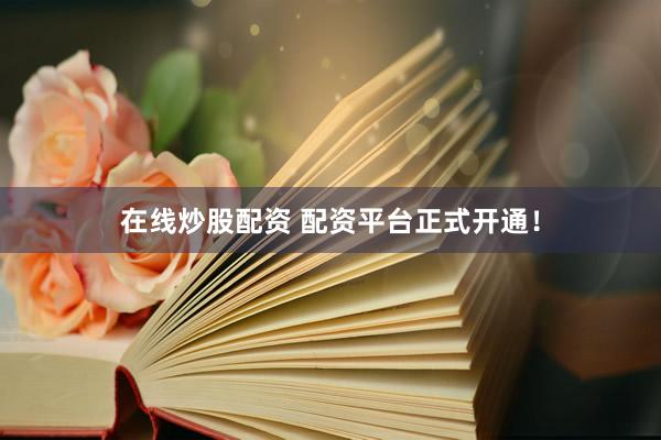 在线炒股配资 配资平台正式开通！
