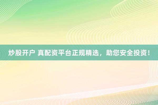 炒股开户 真配资平台正规精选，助您安全投资！