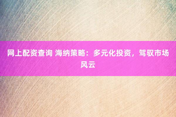 网上配资查询 海纳策略：多元化投资，驾驭市场风云