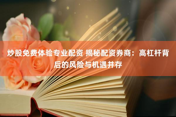 炒股免费体验专业配资 揭秘配资券商：高杠杆背后的风险与机遇并存