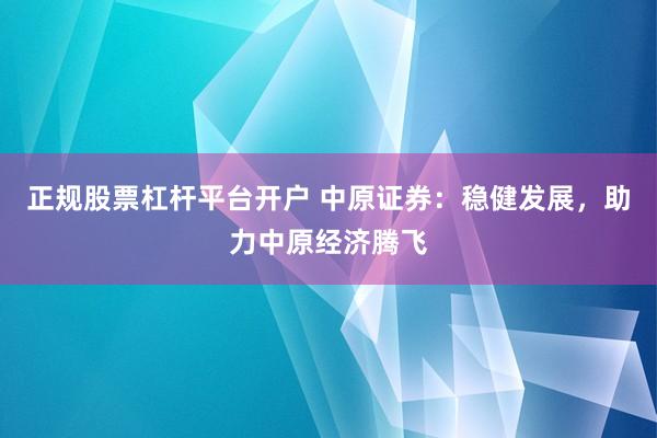 正规股票杠杆平台开户 中原证券：稳健发展，助力中原经济腾飞