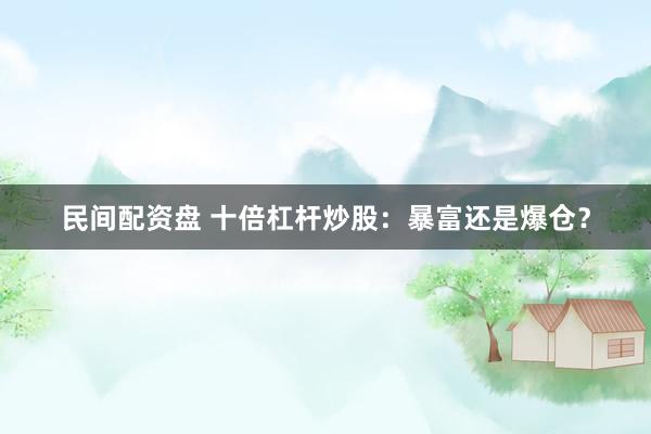 民间配资盘 十倍杠杆炒股：暴富还是爆仓？