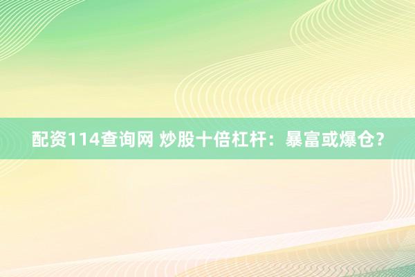 配资114查询网 炒股十倍杠杆：暴富或爆仓？