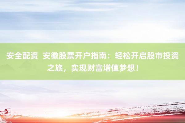 安全配资  安徽股票开户指南：轻松开启股市投资之旅，实现财富增值梦想！