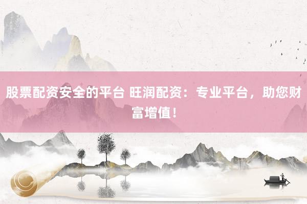 股票配资安全的平台 旺润配资：专业平台，助您财富增值！