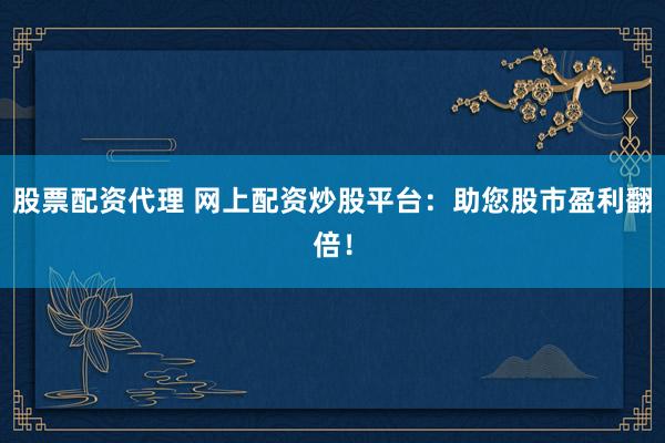 股票配资代理 网上配资炒股平台：助您股市盈利翻倍！