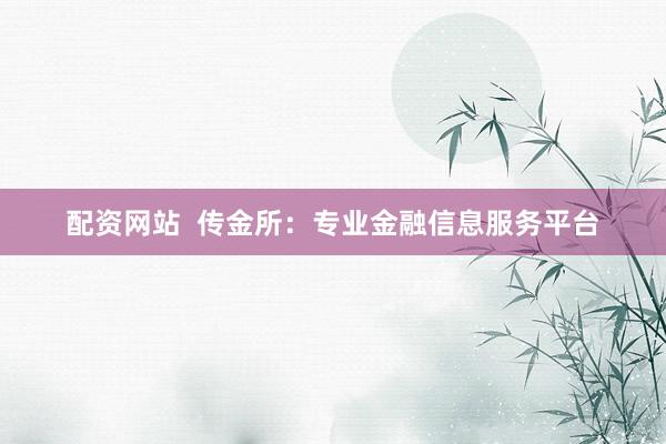 配资网站  传金所：专业金融信息服务平台