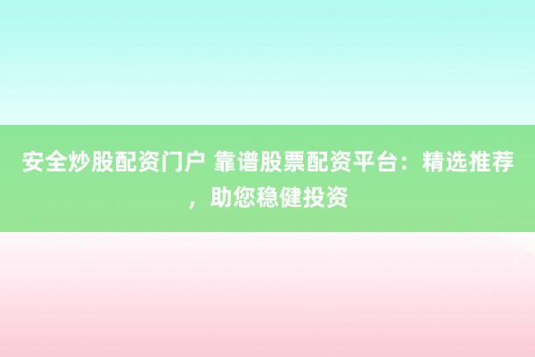 安全炒股配资门户 靠谱股票配资平台：精选推荐，助您稳健投资