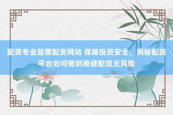 配资专业股票配资网站 保障投资安全，揭秘配资平台如何做到稳健配资无风险