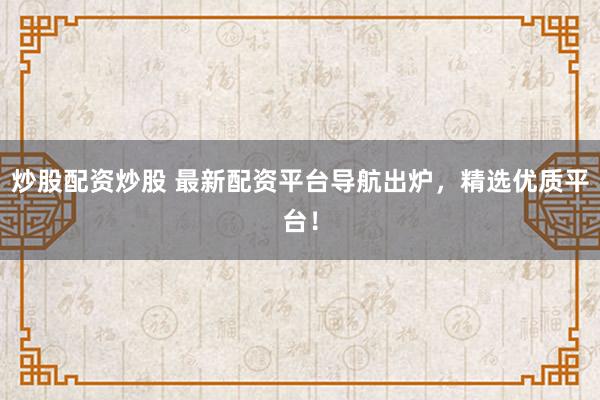 炒股配资炒股 最新配资平台导航出炉，精选优质平台！