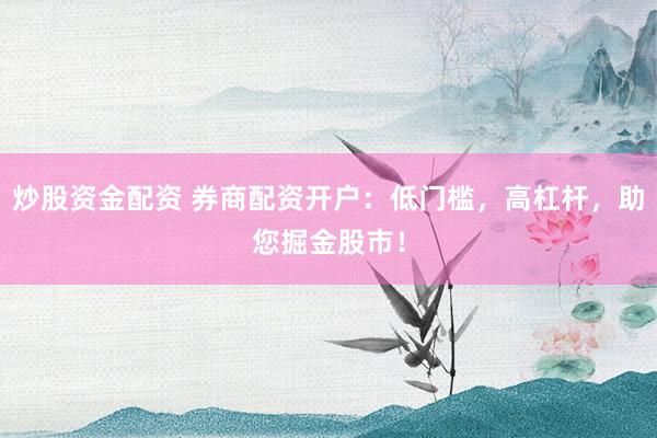 炒股资金配资 券商配资开户：低门槛，高杠杆，助您掘金股市！