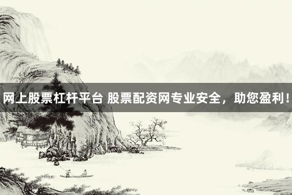网上股票杠杆平台 股票配资网专业安全，助您盈利！