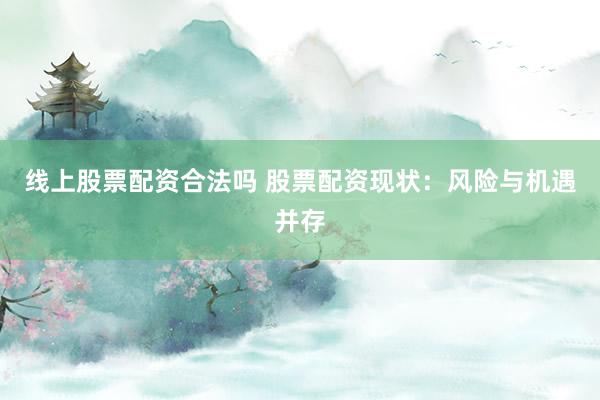线上股票配资合法吗 股票配资现状：风险与机遇并存