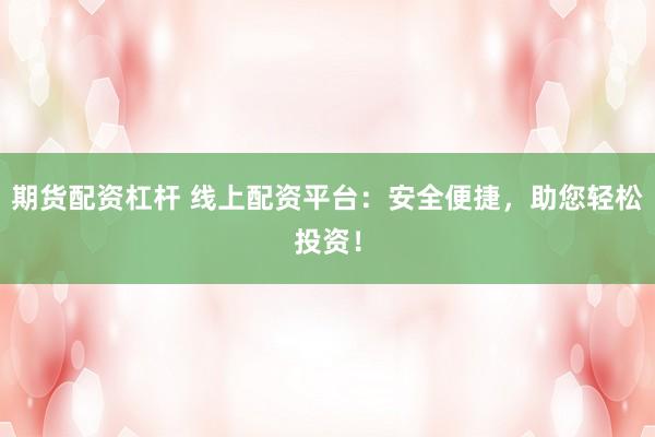 期货配资杠杆 线上配资平台：安全便捷，助您轻松投资！